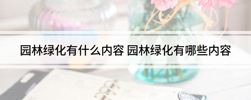 威客电竞园林绿化有什么内容 园林绿化有哪些内容(图1)